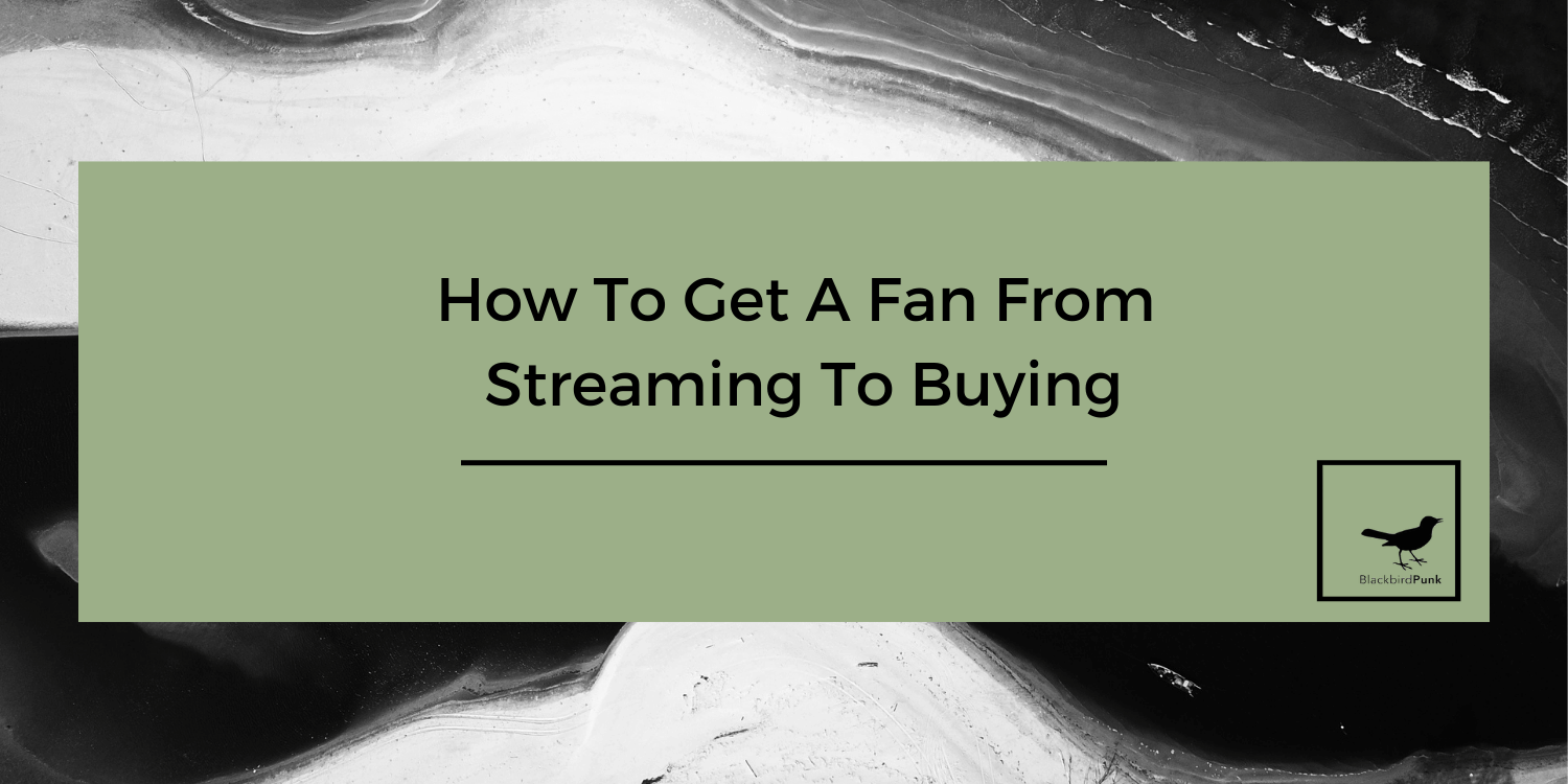 How to get a fan from streaming to buying, saralenaprobst.com, Blog about Music, Music Blog, BlackbirdPunk, Blackbirdpunk Consulting, Digital Consulting for the Music Industry, music industry digital entertainment agency, Berlin, berlin, digital, work digital, freelancer digital music industry,